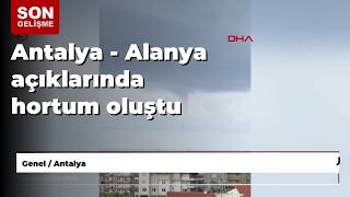 Antalya - Alanya açıklarında hortum oluştu