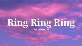 不是花火呀 - Ring Ring Ring拉長耳朵提高警覺神經細胞全面戒備你的電話絕不漏接 Ring A Ring A Ring愛的和弦鈴 Ya高音質動態 Lyrics
