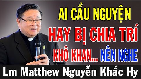 AI CẦU NGUYỆN HAY BỊ CHIA TRÍ KHÔ KHAN NÊN NGHE | Bài Giảng Sâu Sắc Của Lm Matthew Nguyễn Khắc Hy