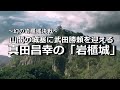 【岩櫃城】真田が勝頼を迎えようとした山城は幕府に警戒された城塞都市だった?