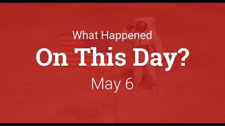 What Happened On This Day – May 6th in History