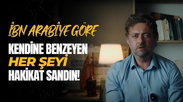 İbn Arabî’ye Göre: Kendine Benzeyen Her Şeyi Hakikat Sandın!
