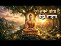 जो तुमने पीछे छोड़ा है वही तुम्हारे पास आएगा तुम्हारे हिसाब से ही चलता है सब कुछ बुद्ध कहानी
