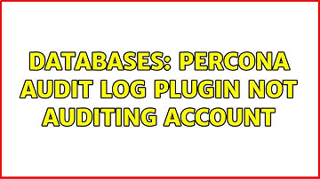Databases: Percona Audit Log plugin not auditing account