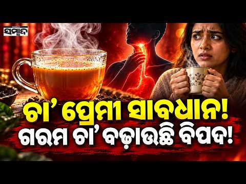 ଗରମ ଚା’ ବଢ଼ାଉଛି ବିପଦ: Drinking Scalding Hot Tea May Increase Cancer Risk, Warn Health Experts|Sambad