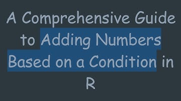 A Comprehensive Guide to Adding Numbers Based on a Condition in R
