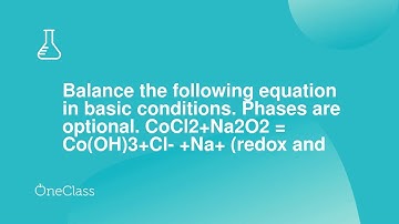 Balance the following equation in basic conditions Phases are optional CoCl2+Na2O2 = CoOH3+Cl- +