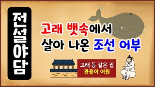 [전설야담 384] 고래 뱃속에서 살아 나온 조선 어부 [옛날이야기] 11월 25일 1125 [만물유래] 고래 등 같은 집 [관용어 어원]