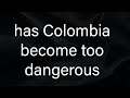 has colombia become to dangerous