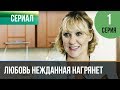 ▶️ Любовь нежданная нагрянет 1 серия - Мелодрама | Русские мелодрамы