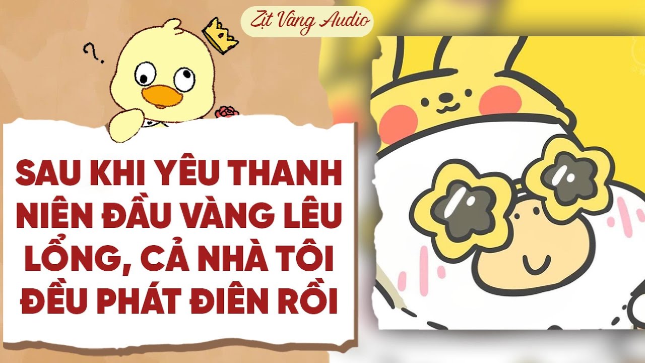 【Truyện Audio】SAU KHI YÊU THANH NIÊN ĐẦU VÀNG LÊU LỔNG, CẢ NHÀ TÔI ĐỀU PHÁT ĐIÊN RỒI| Zịt Vàng Audio