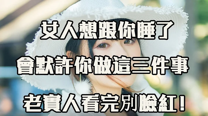 女人想跟你睡了，会默许你做这三件事，老实人看完别脸红！ 【夜听】 - 天天要闻