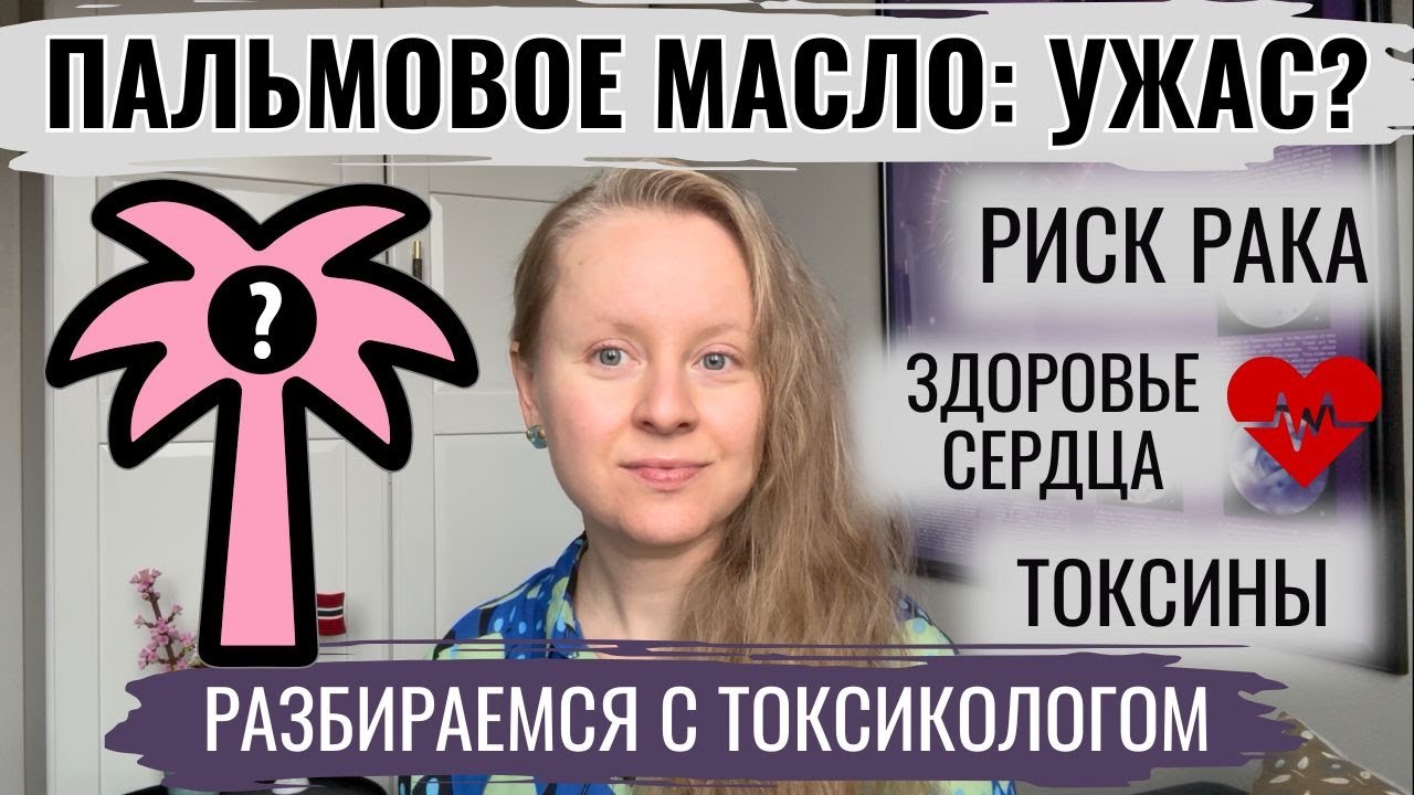ПАЛЬМОВОЕ МАСЛО: УЖАС-УЖАС ИЛИ ВСЕ-ТАКИ НЕТ? РАЗБИРАЕМСЯ С ТОКСИКОЛОГОМ. РИСК РАКА И БОЛЕЗНИ СЕРДЦА