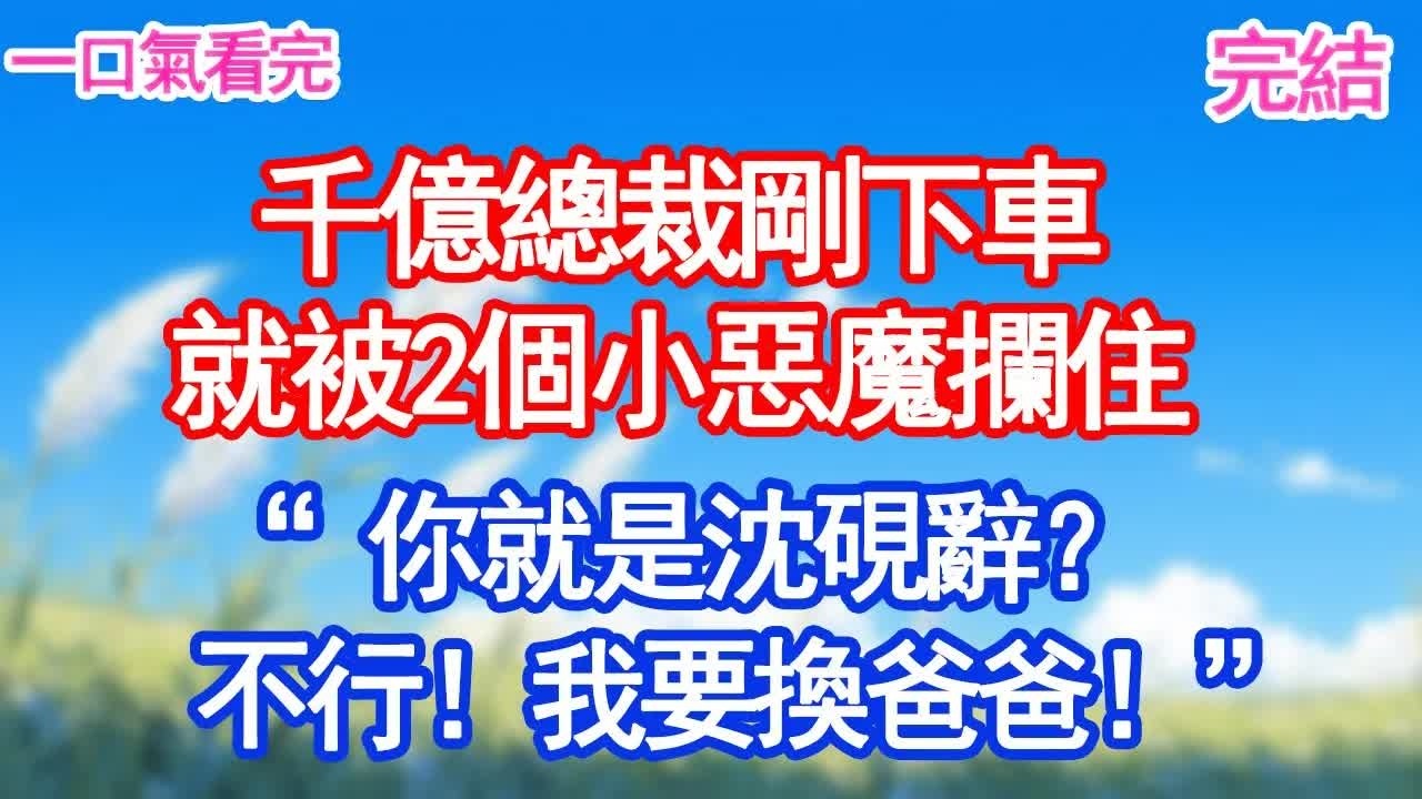 千億總裁剛下車，就被2個小惡魔攔住，“你就是沈硯辭？不行！我要換爸爸！”#甜寵文#愛情#爽文#故事分享