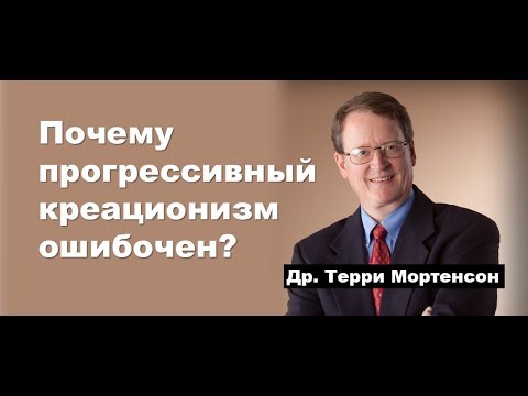 Почему прогрессивный креационизм ошибочен? Др. Терри Мортерсон