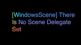 [WindowsScene] There Is No Scene Delegate Set. A Scene Delegate Class Must Be Specified To Use Xcode