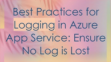 Best Practices for Logging in Azure App Service: Ensure No Log is Lost