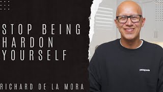 Stop Being Hard On Yourself- Richard De La Mora