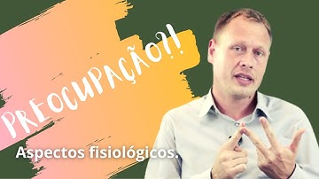 Série Preocupação - Episódio 2 - Entendendo a fisiologia da preocupação