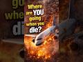 Where Will You Go When You Die?