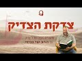 צדקת הצדיק פתיחה ופסקה א הרב שי גניזי צדקת הצדיק פתיחה ופסקה א הרב שי גניזי