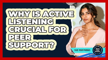 Why Is Active Listening Crucial For Peer Support? - Face Your Phobias