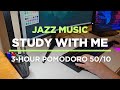 3-HOUR STUDY WITH ME | Jazz Music | Pomodoro 50/10 | DT17s