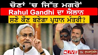 ਚੋਣਾਂ 'ਚ ਜਿੱਤ ਮਗਰੋਂ Rahul Gandhi ਦਾ ਐਲਾਨ... ਸੁਣੋ ਕੌਣ ਬਣੇਗਾ Prime Minister? | TV Punjab