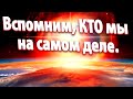 Вспомним, КТО мы на самом деле. | Абсолютный Ченнелинг