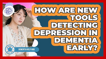How Are New Tools Detecting Depression In Dementia Early? - Dementia Help Hub