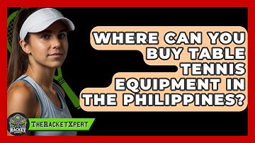 Where Can You Buy Table Tennis Equipment In The Philippines? - The Racket Xpert