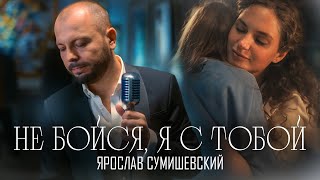 Премьера Клипа/Ярослав Сумишевский/Не Бойся, Я С Тобой