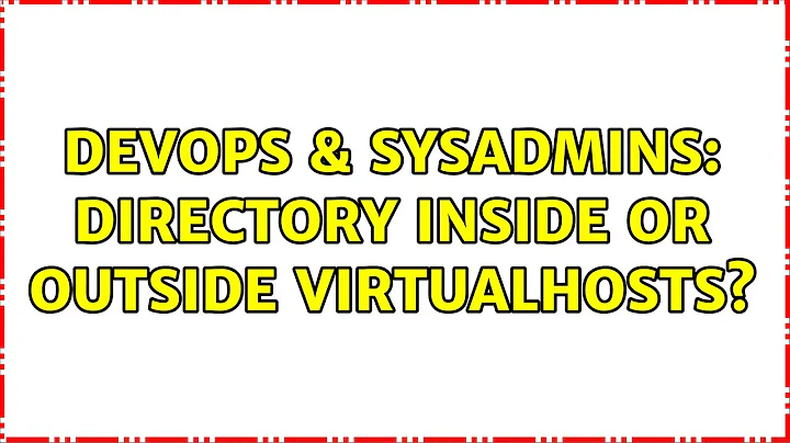 DevOps & SysAdmins: Directory inside or outside VirtualHosts?