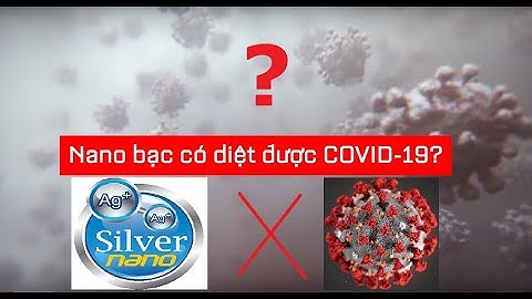 NANO BẠC CÓ DIỆT ĐƯỢC VI KHUẨN, VIRUS, COVID-19?