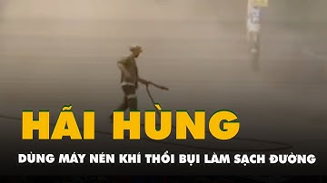 Hãi hùng cảnh dùng máy nén khí thổi bụi làm sạch mặt đường