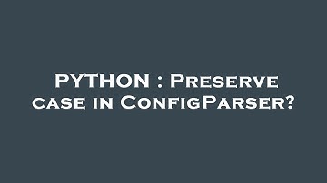 PYTHON : Preserve case in ConfigParser?