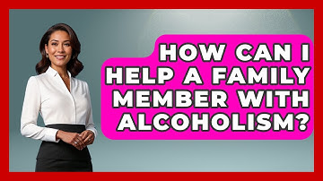 How Can I Help A Family Member With Alcoholism? - Better Family Relationships