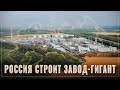 Страна заводоколонка! В России началось строительство очередного гигантского завода