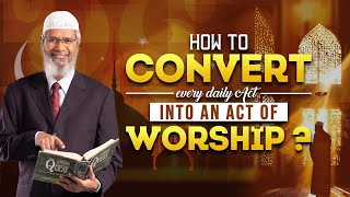 How to Convert Every Daily Act into an Act of Worship - Dr Zakir Naik