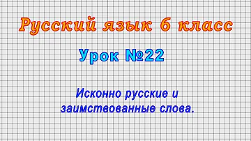 Русский язык 6 класс (Урок№22 - Исконно русские и заимствованные слова.)