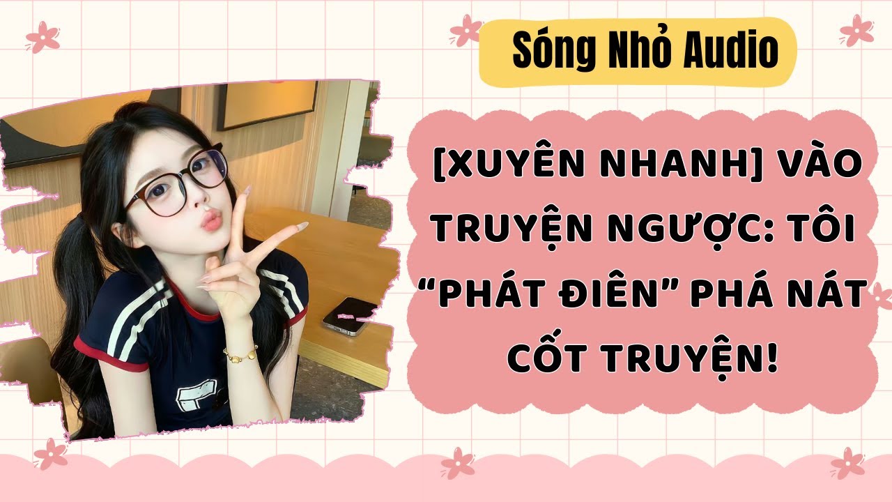 Full | XUYÊN NHANH VÀO TRUYỆN NGƯỢC: TÔI “PHÁT ĐIÊN” PHÁ NÁT CỐT TRUYỆN | Sóng Nhỏ Audio #audio
