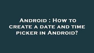 Android : How to create a date and time picker in Android?