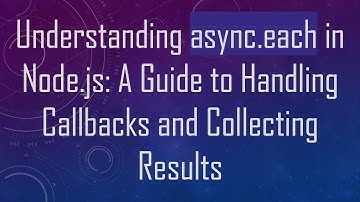 Understanding async.each in Node.js: A Guide to Handling Callbacks and Collecting Results
