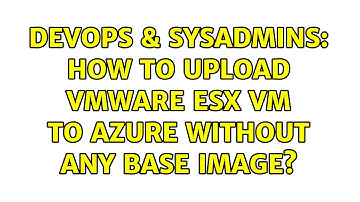 DevOps & SysAdmins: How to upload VMware esx VM to Azure without any base image? (2 Solutions!!)