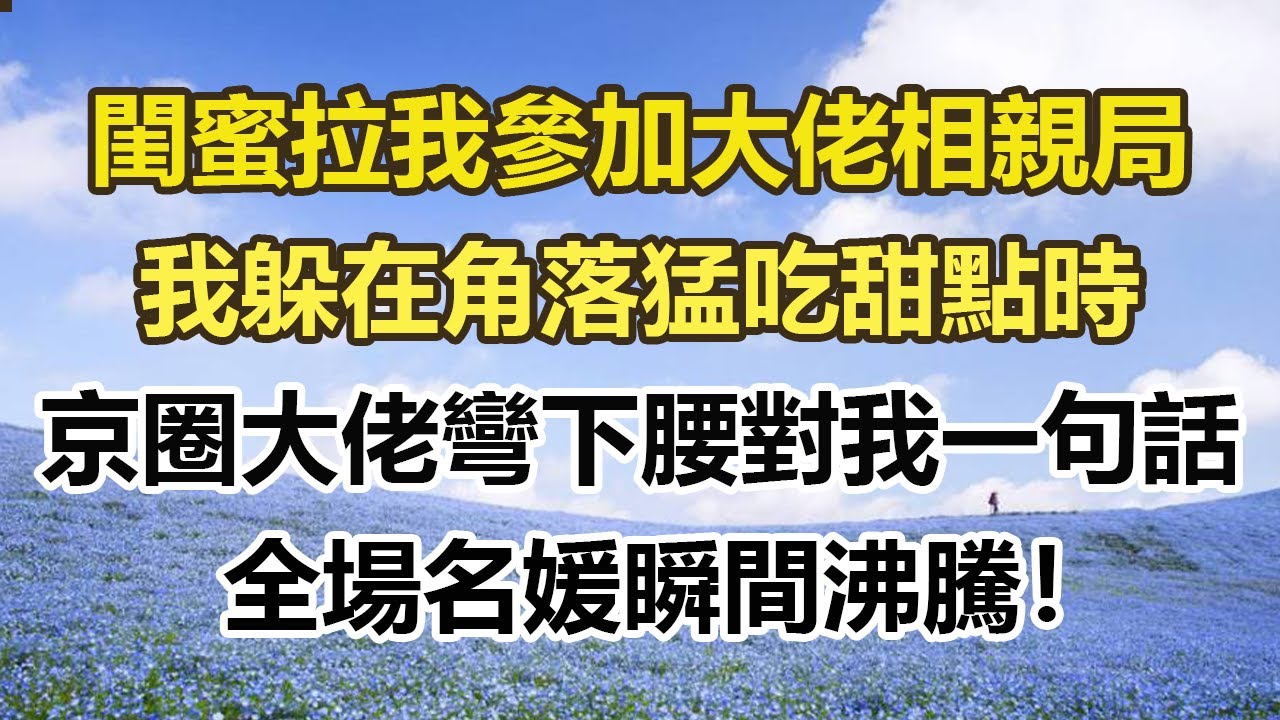 閨蜜拉我參加大佬相親局，我躲在角落猛吃甜點時，京圈大佬彎下腰對我一句話，全場名媛瞬間沸騰！#幸福敲門 #為人處世 #生活經驗 #情感故事