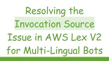 Resolving the Invocation Source Issue in AWS Lex V2 for Multi-Lingual Bots