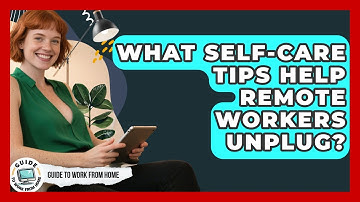 What Self-care Tips Help Remote Workers Unplug? - Guide To Work From Home