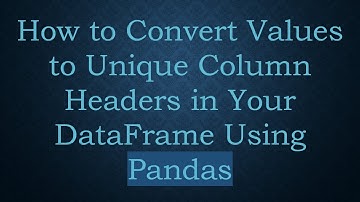 How to Convert Values to Unique Column Headers in Your DataFrame Using Pandas