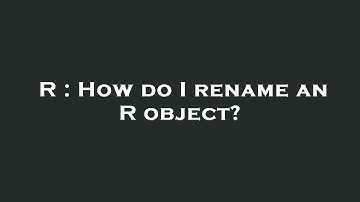 R : How do I rename an R object?