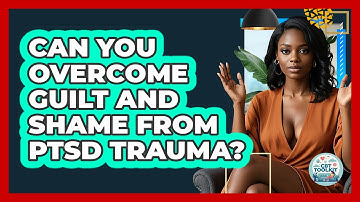 Can You Overcome Guilt And Shame From PTSD Trauma? - CBT Toolkit